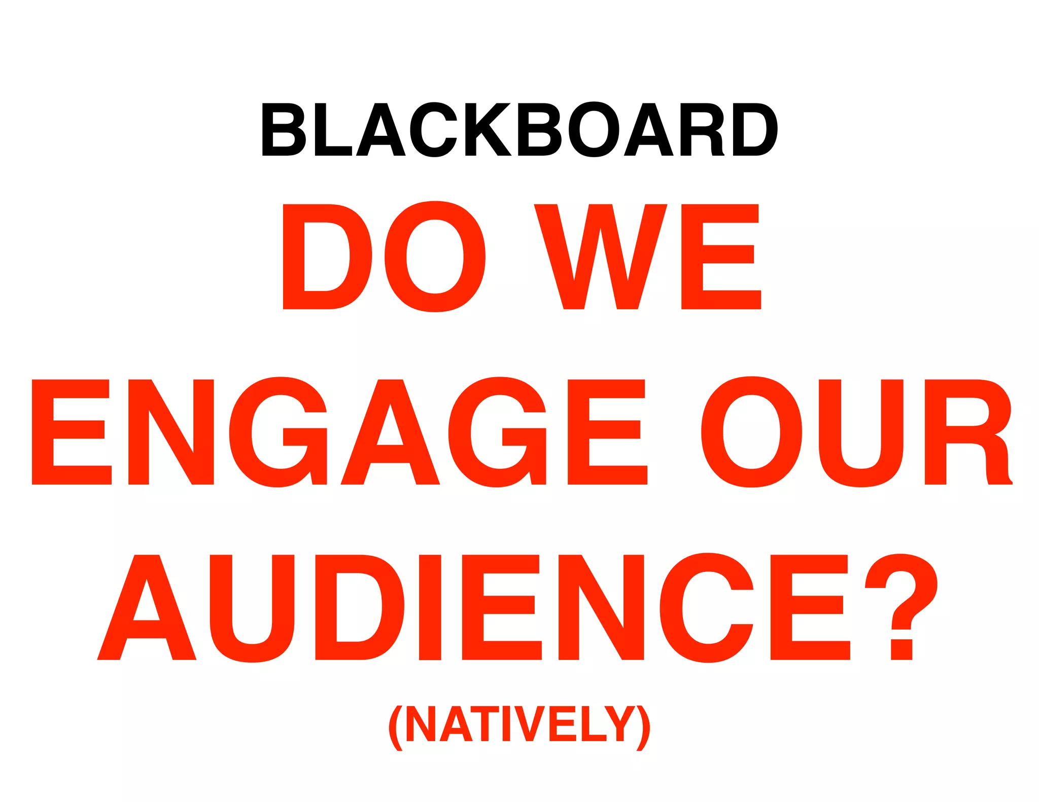 BLACKBOARD

   DO WE
ENGAGE OUR
 AUDIENCE?
    (NATIVELY)
 