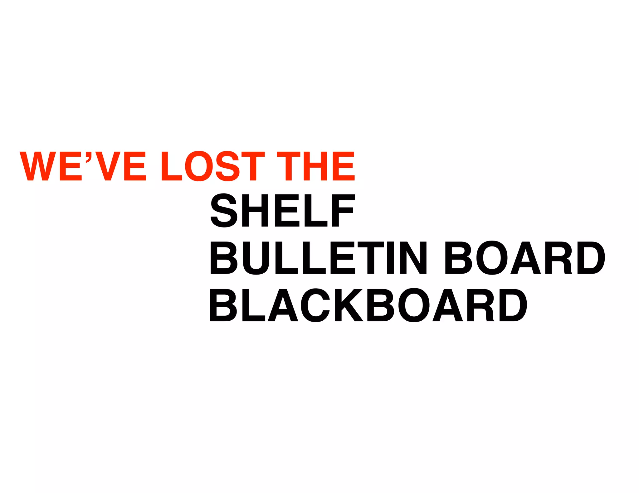 WE’VE LOST THE
       SHELF
       BULLETIN BOARD
       BLACKBOARD
 