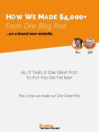 HOW WE MADE $4,000+
From One Blog Post
ALL IT TAKES IS ONE GREAT POST
TO PUT YOU ON THE MAP
JeffBen
This is how we made our One Great Post
…on a brand new website
 