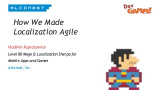 How We Made
Localization Agile
Vladimir Kupratsevich
Level 80 Mage & Localization Sherpa for
Mobile Apps and Games
Alconost, Inc.
 