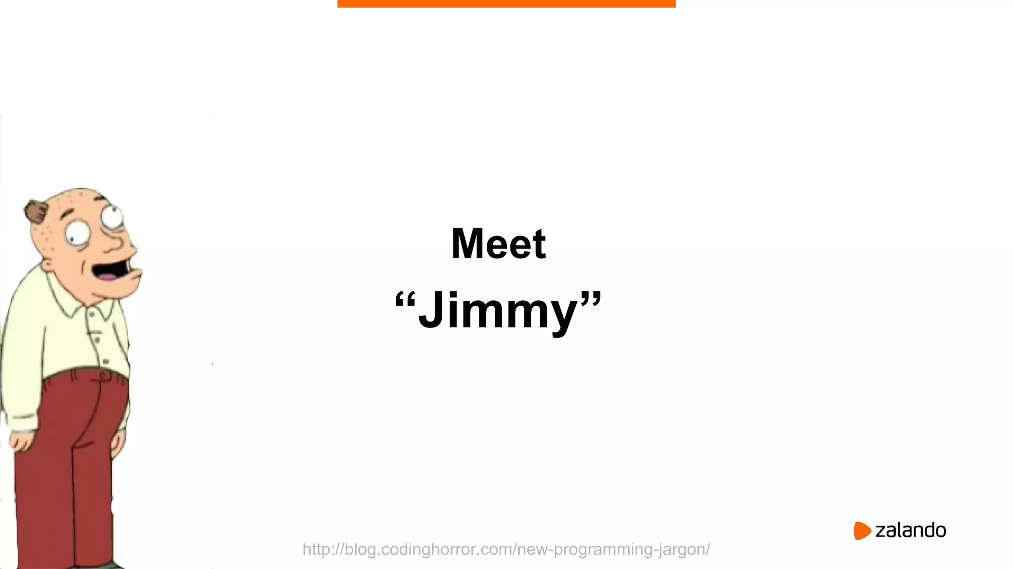 39
Meet
“Jimmy”
http://blog.codinghorror.com/new-programming-jargon/
 