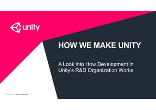 COPYRIGHT 2015 @ UNITY TECHNOLOGIES
HOW WE MAKE UNITY
A Look into How Development in
Unity’s R&D Organization Works
 