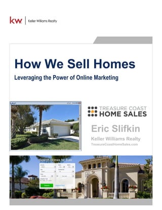 How We Sell Homes
Leveraging the Power of Online Marketing
Eric Slifkin
Keller Williams Realty
TreasureCoastHomeSales.com
 