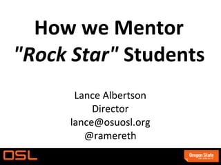 How we Mentor
"Rock Star" Students
Lance Albertson
Director
lance@osuosl.org
@ramereth
 