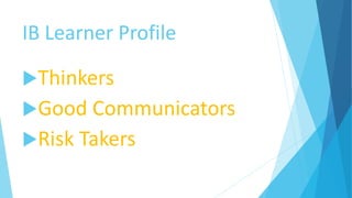 IB Learner Profile
Thinkers
Good Communicators
Risk Takers
 