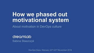 How we phased out
motivational system
About motivation in DevOps culture
DevOps Days, Warsaw, 22nd-23rd November 2016
Sabina Staszczyk
 