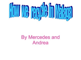 By Mercedes and Andrea How  we  recycle  in  Malaga 