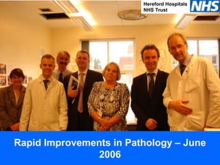 Hereford Hospitals
NHS Trust
Rapid Improvements in Pathology – June
2006
 
