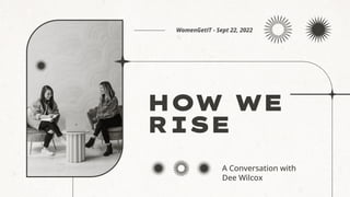 HOW WE
RISE
A Conversation with
Dee Wilcox
WomenGetIT - Sept 22, 2022
 