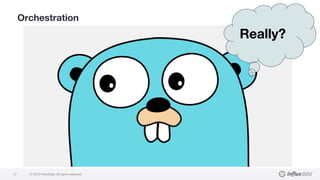 © 2018 InfluxData. All rights reserved.12
Orchestration
Really?
 