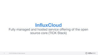 © 2018 InfluxData. All rights reserved.5
InfluxCloud
Fully managed and hosted service offering of the open
source core (TICK Stack)
 