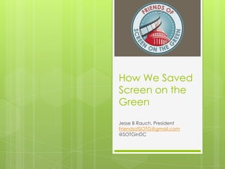 How We Saved Screen on the Green Jesse B Rauch, President FriendsofSOTG@gmail.com @SOTGinDC 