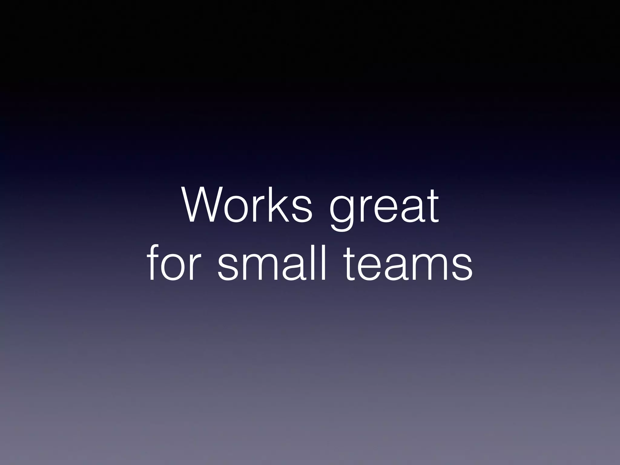 Works great
for small teams
 