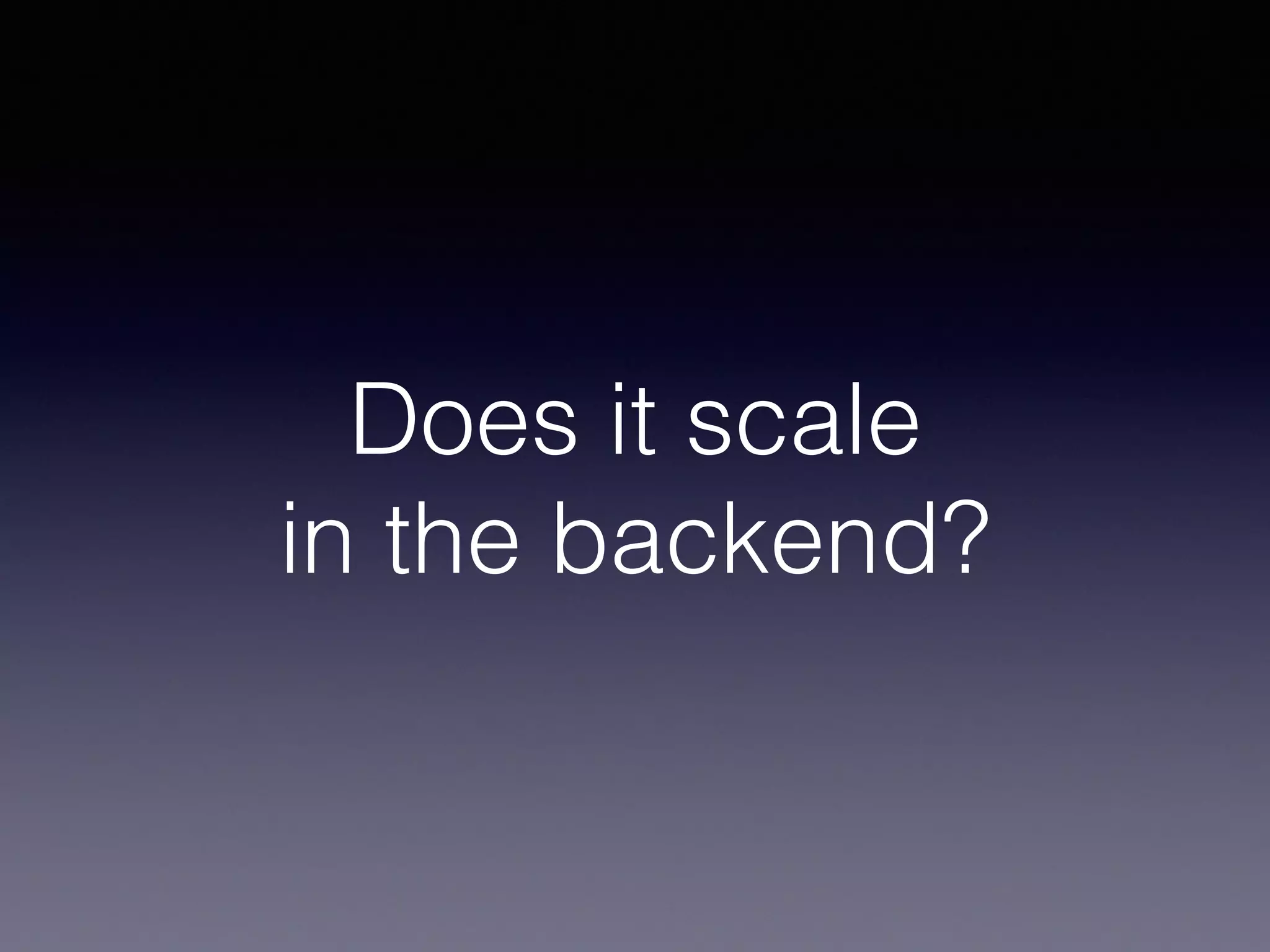 Does it scale
in the backend?
 