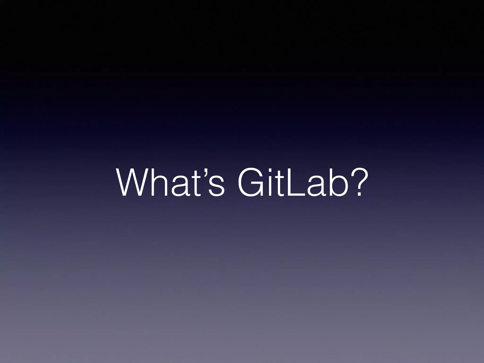 What’s GitLab?
 