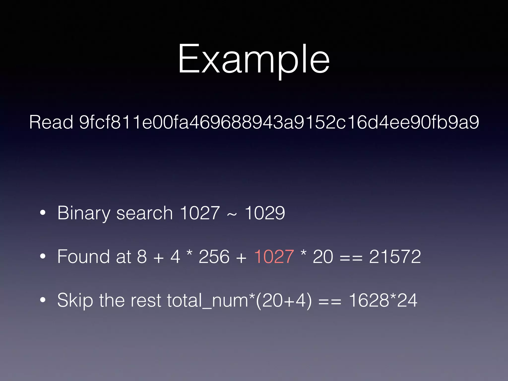 Example
• Binary search 1027 ~ 1029
• Found at 8 + 4 * 256 + 1027 * 20 == 21572
• Skip the rest total_num*(20+4) == 1628*24
Read 9fcf811e00fa469688943a9152c16d4ee90fb9a9
 