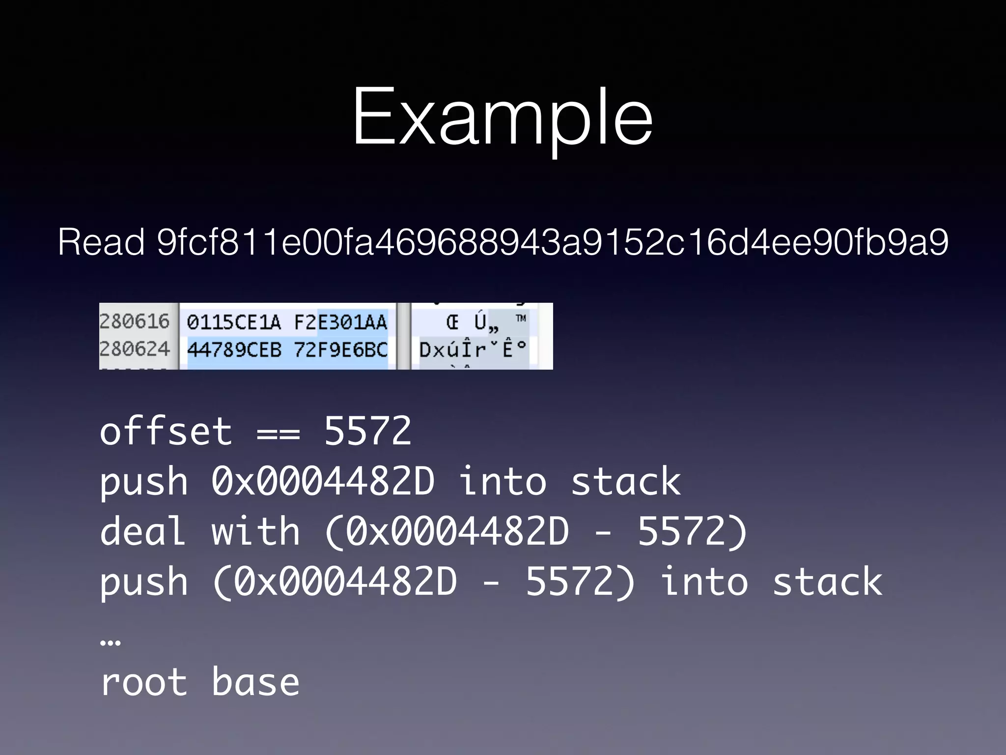 Example
Read 9fcf811e00fa469688943a9152c16d4ee90fb9a9
offset == 5572
push 0x0004482D into stack
deal with (0x0004482D - 5572)
push (0x0004482D - 5572) into stack
…
root base
 