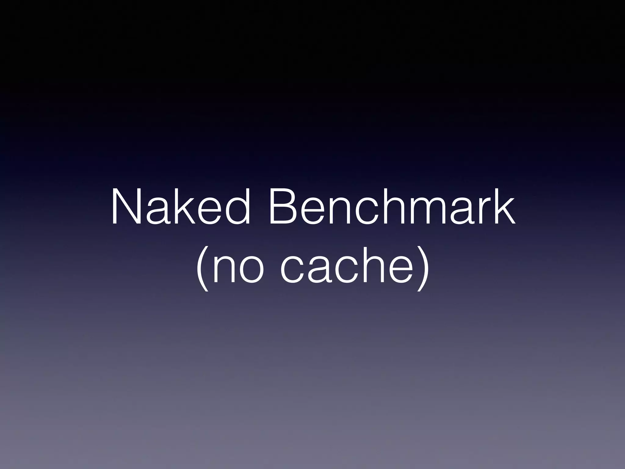 Naked Benchmark 
(no cache)
 