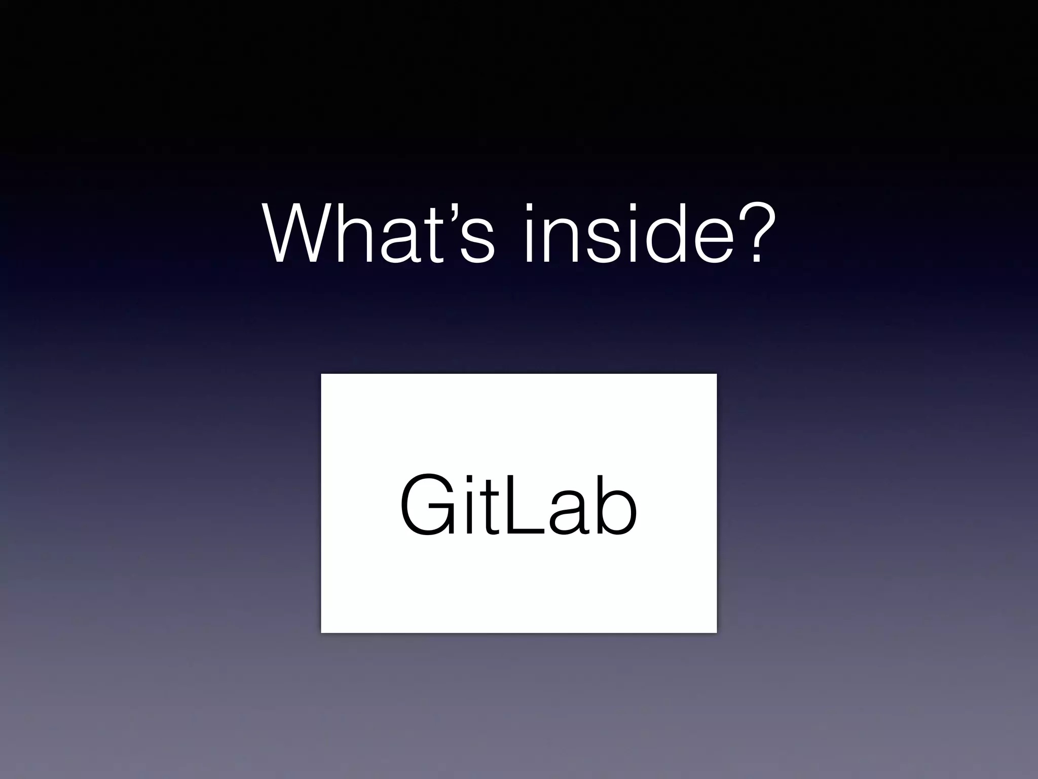 What’s inside?
GitLab
 