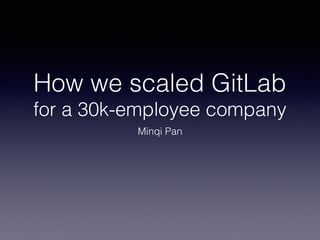 How we scaled GitLab
for a 30k-employee company
Minqi Pan
 