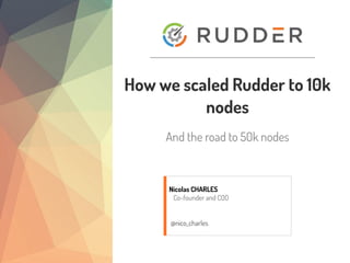 How we scaled Rudder to 10k
nodes
And the road to 50k nodes
Nicolas CHARLES
Co-founder and COO
@nico_charles
 