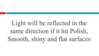 Light will be reflected in the
 same direction if it hit Polish,
Smooth, shiny and flat surfaces
 