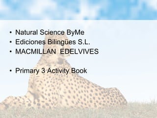 • Natural Science ByMe
• Ediciones Bilingües S.L.
• MACMILLAN EDELVIVES
• Primary 3 Activity Book
 