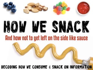 How We SnackAnd how not to get left on the side like sauce
Decoding how we consume & Snack on Information
 