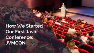 How We Started
Our First Java
Conference:
JVMCON
 