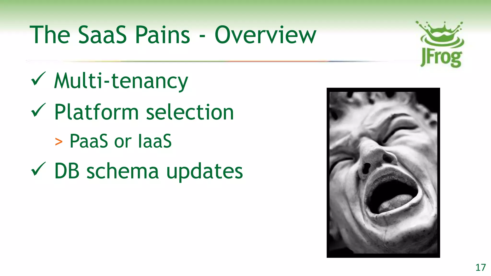The SaaS Pains - Overview
 Multi-tenancy
 Platform selection
  > PaaS or IaaS
 DB schema updates



                            17
 