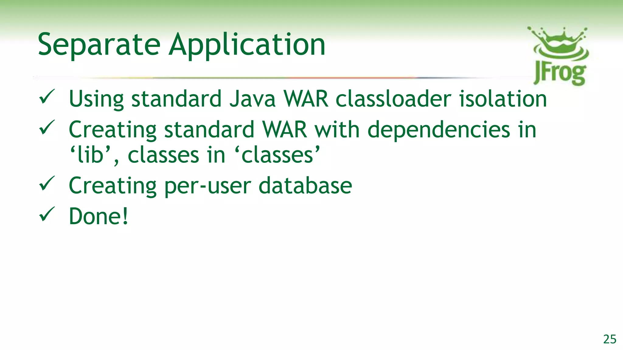 Separate Application
 Using standard Java WAR classloader isolation
 Creating standard WAR with dependencies in
  „lib‟, classes in „classes‟
 Creating per-user database
 Done!




                                                  25
 