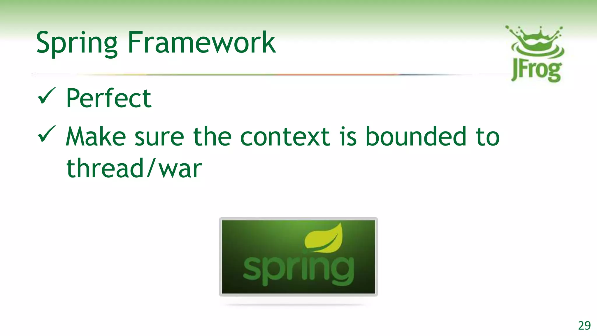 Spring Framework
 Perfect
 Make sure the context is bounded to
  thread/war




                                        29
 