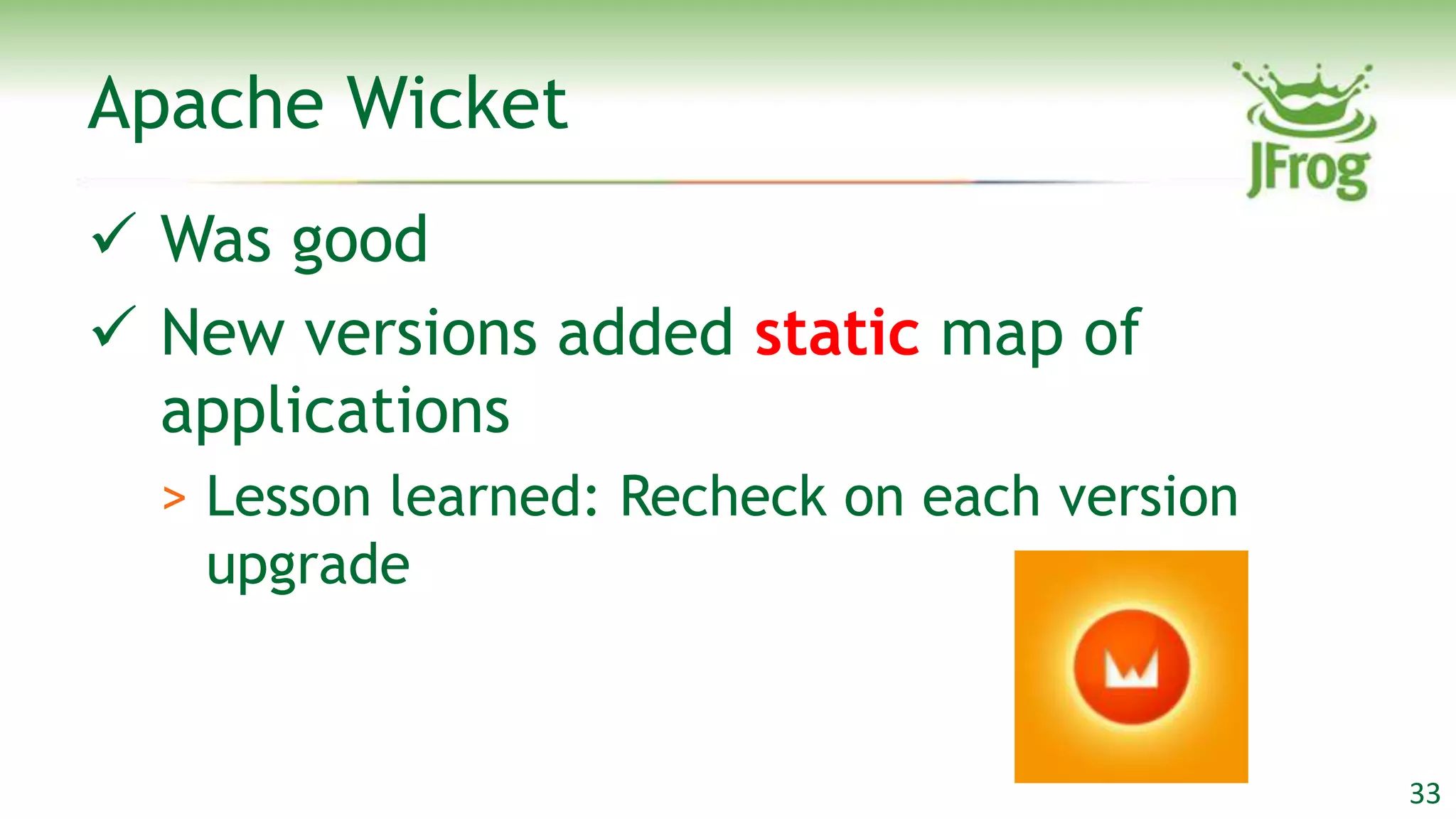 Apache Wicket
 Was good
 New versions added static map of
  applications
  > Lesson learned: Recheck on each version
    upgrade


                                              33
 