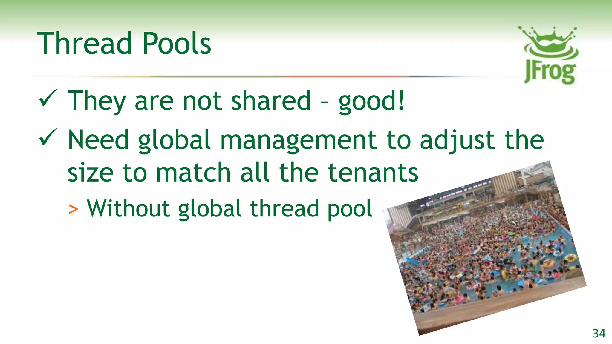 Thread Pools
 They are not shared – good!
 Need global management to adjust the
  size to match all the tenants
  > Without global thread pool




                                         34
 