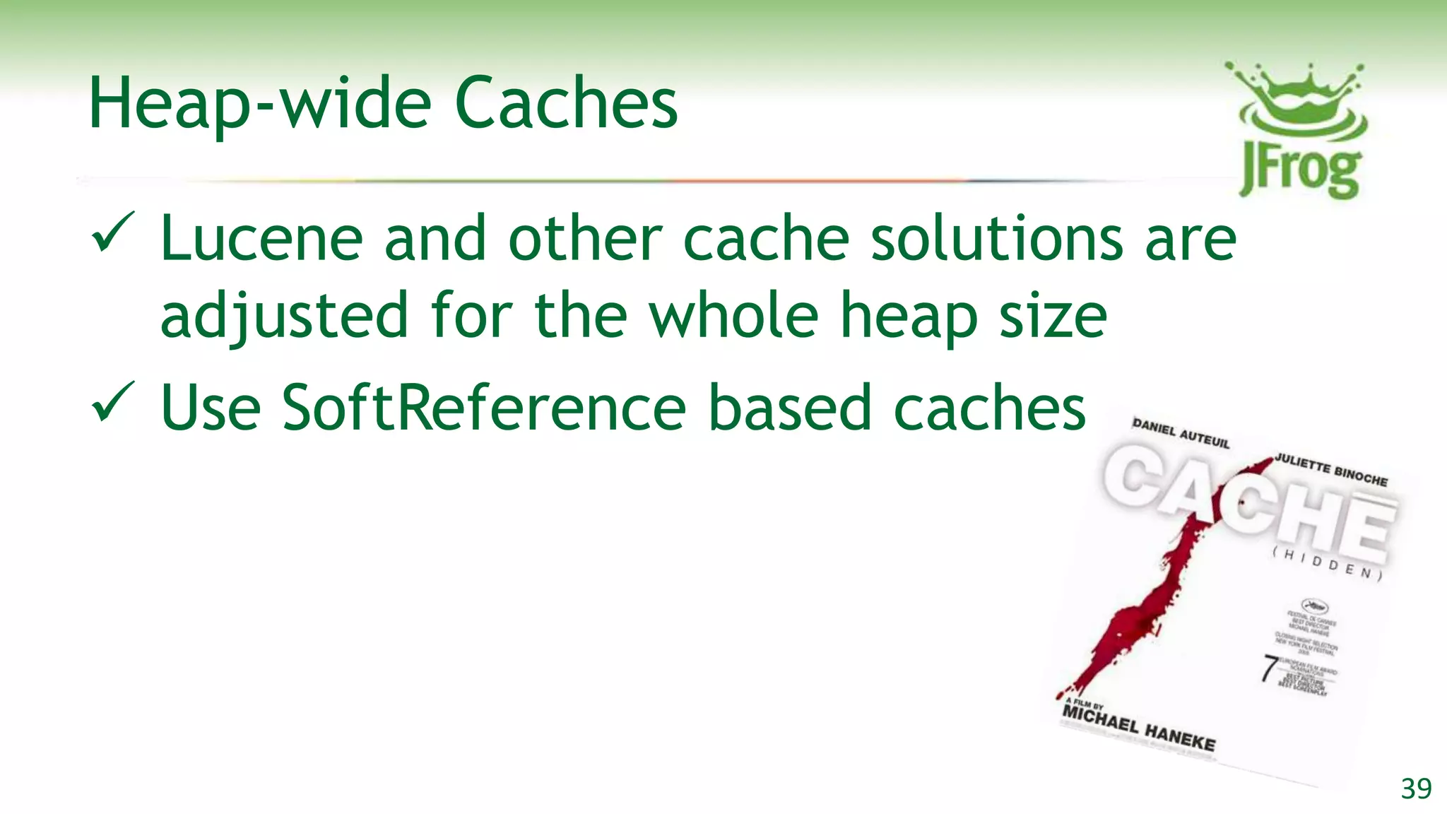 Heap-wide Caches
 Lucene and other cache solutions are
  adjusted for the whole heap size
 Use SoftReference based caches




                                         39
 