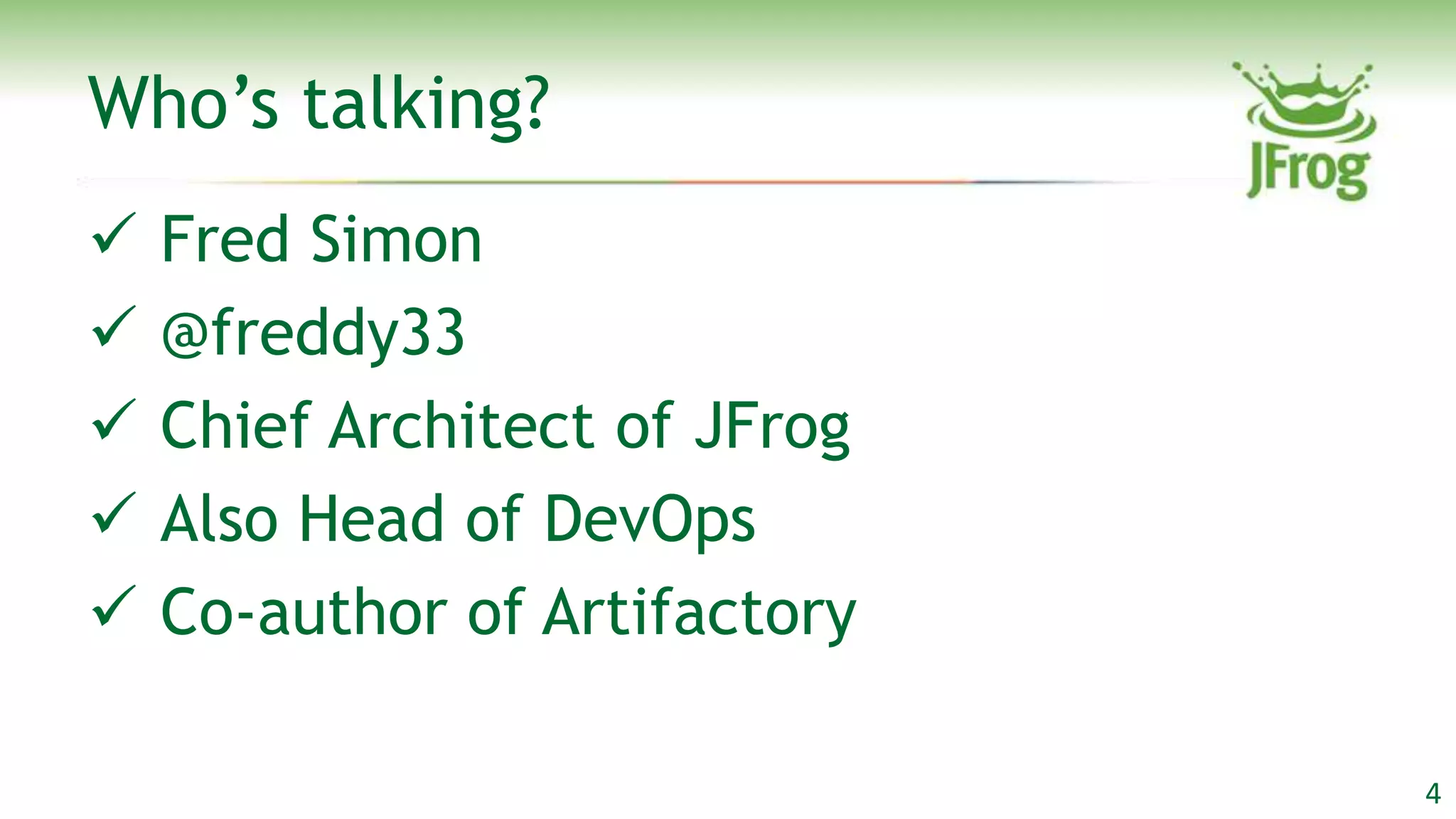 Who‟s talking?
   Fred Simon
   @freddy33
   Chief Architect of JFrog
   Also Head of DevOps
   Co-author of Artifactory

                               4
 