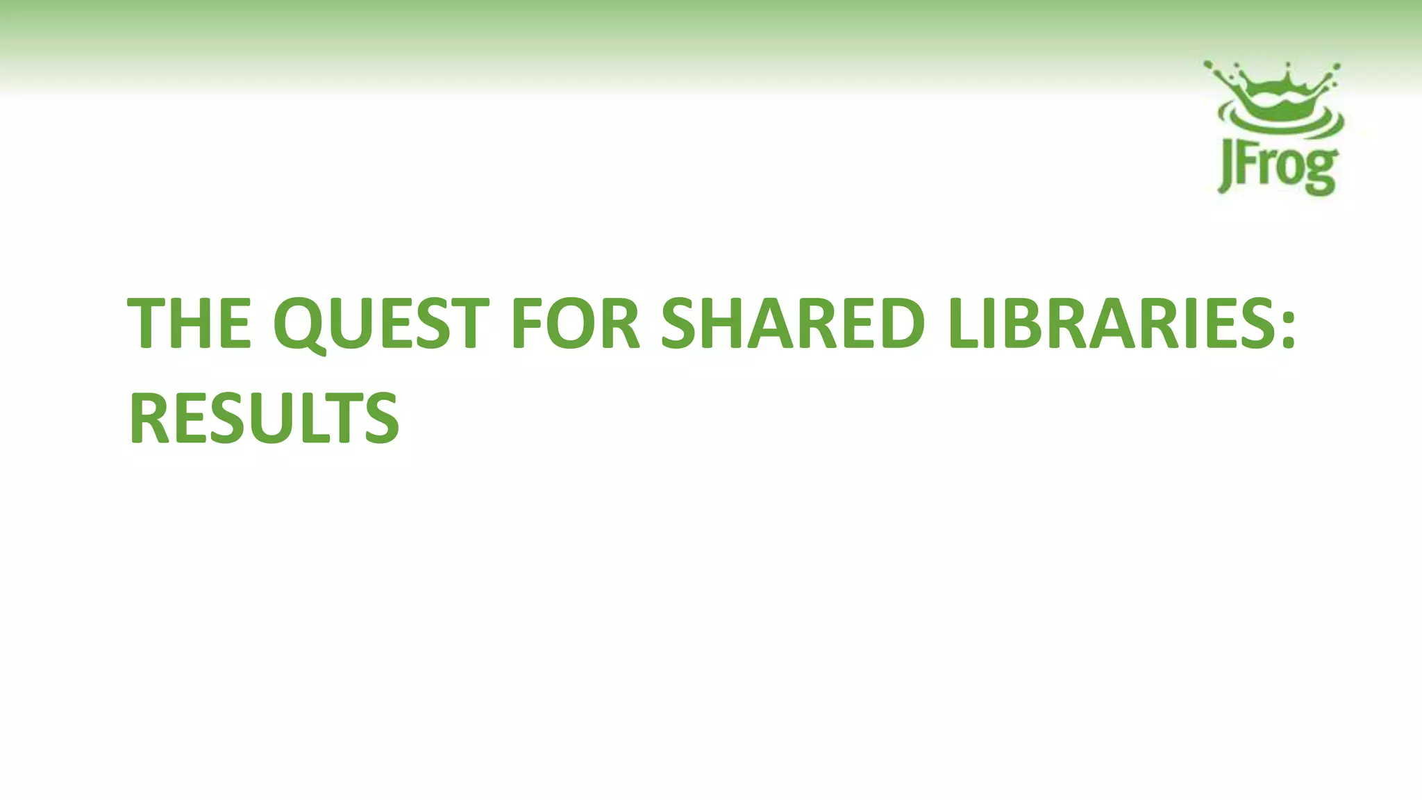 THE QUEST FOR SHARED LIBRARIES:
RESULTS
 