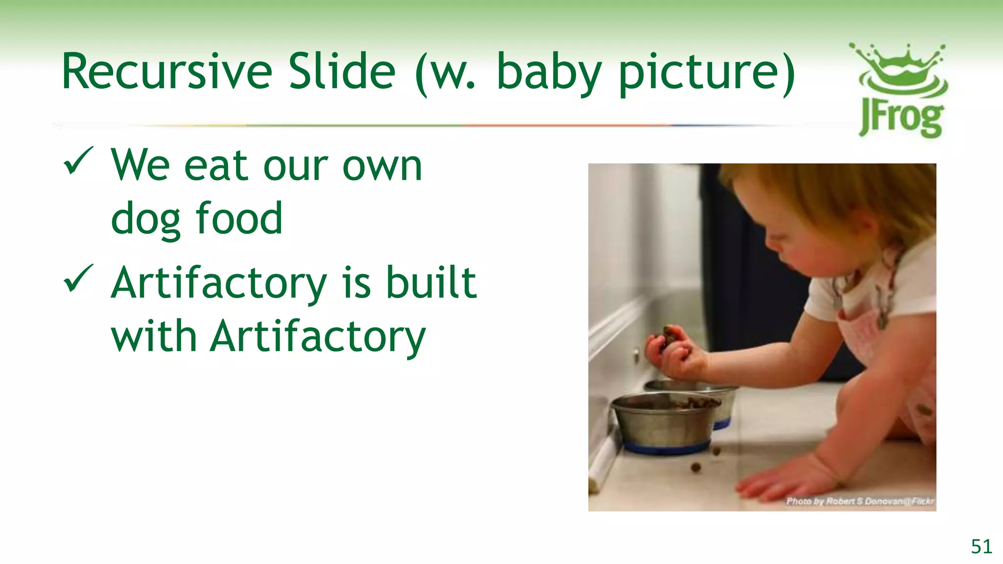 Recursive Slide (w. baby picture)
 We eat our own
  dog food
 Artifactory is built
  with Artifactory



                                    51
 