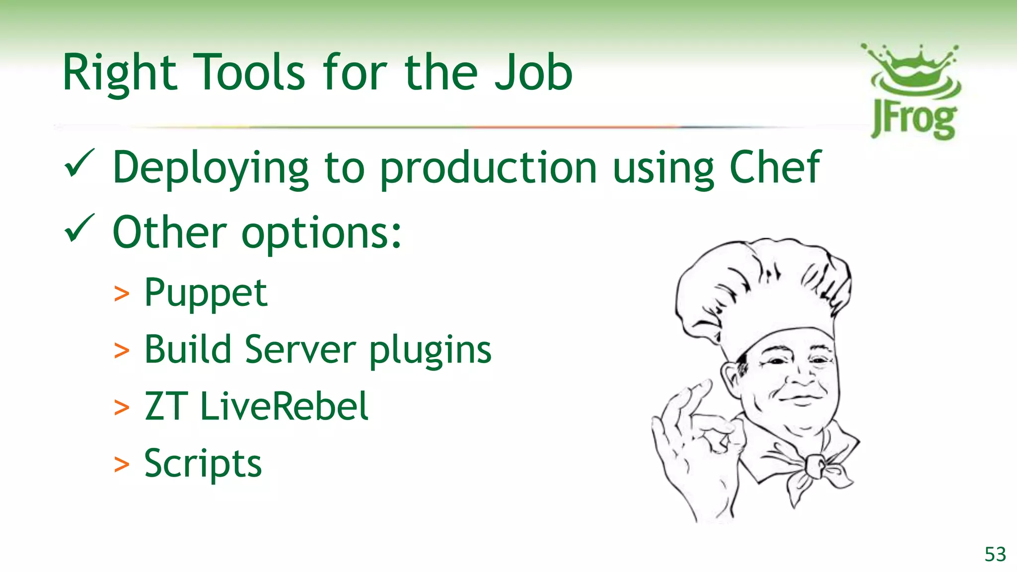 Right Tools for the Job
 Deploying to production using Chef
 Other options:
  > Puppet
  > Build Server plugins
  > ZT LiveRebel
  > Scripts

                                       53
 