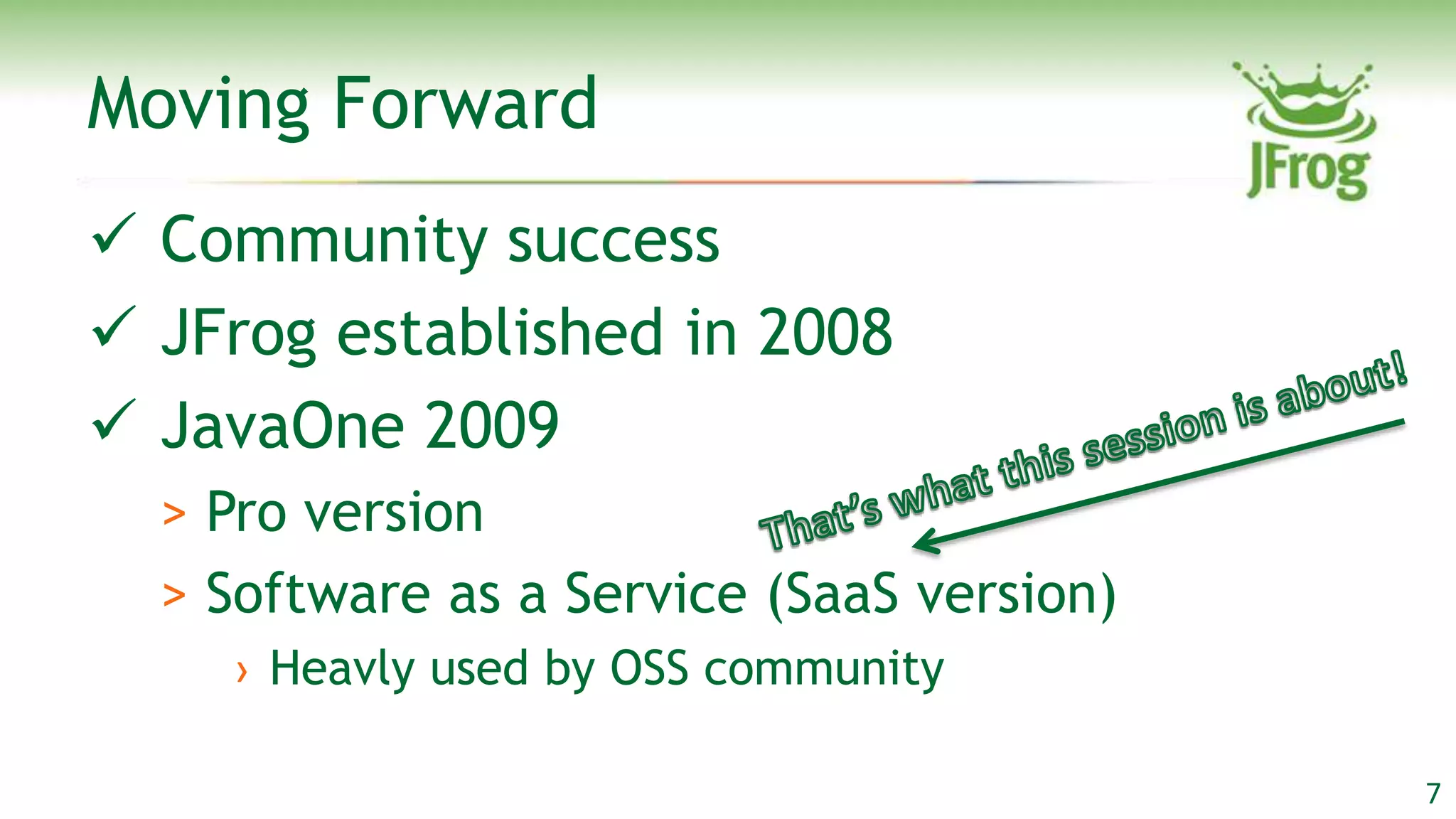 Moving Forward
 Community success
 JFrog established in 2008
 JavaOne 2009
  > Pro version
  > Software as a Service (SaaS version)
    › Heavly used by OSS community

                                           7
 