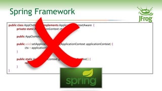 Spring Framework
public class AppCtxHolder implements ApplicationContextAware {
      private static ApplicationContext ct...