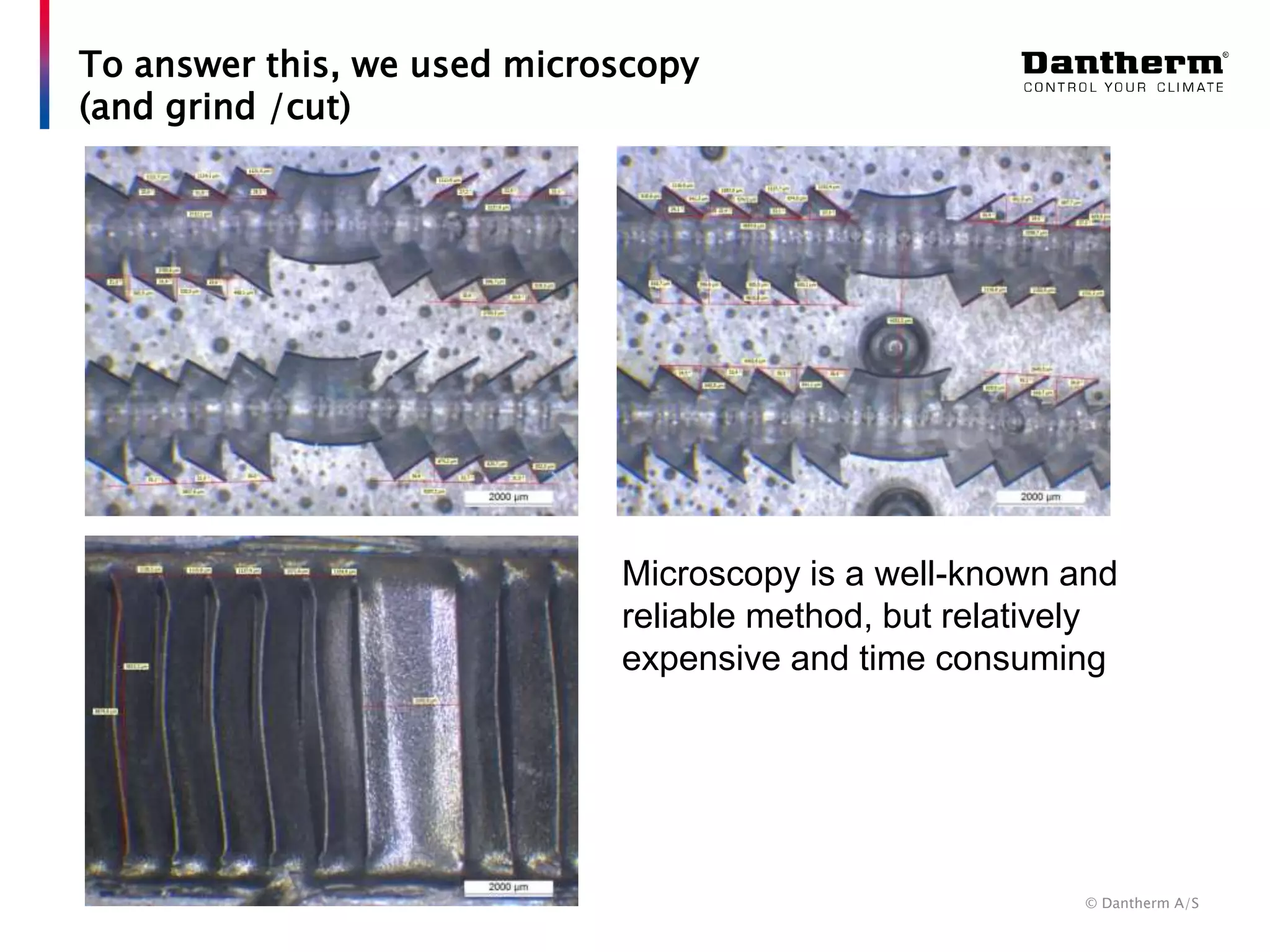 © Dantherm A/S
To answer this, we used microscopy
(and grind /cut)
Microscopy is a well-known and
reliable method, but relatively
expensive and time consuming
 