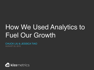 How We Used Analytics to
Fuel Our Growth
CHUCK LIU & JESSICA TIAO
AUGUST 20, 2015
 