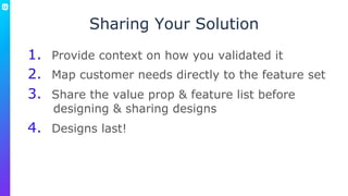 Sharing Your Solution
1.  Provide context on how you validated it
2.  Map customer needs directly to the feature set
3.  S...