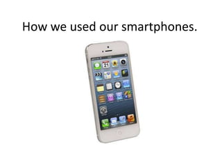 How we used our smartphones.
 