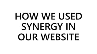 HOW WE USED
SYNERGY IN
OUR WEBSITE
 