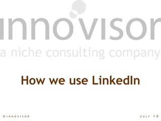 How we use LinkedIn

©   I N N O V I S O R           J   U LY   1 0
 
