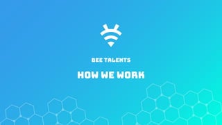 Bee talents
HOw we work
 