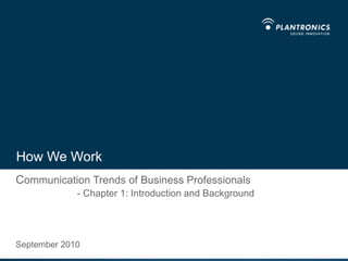 How We Work Communication Trends of Business Professionals- Chapter 1: Introduction and Background September 2010 