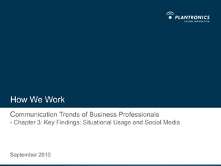 How We Work Communication Trends of Business Professionals- Chapter 3: Key Findings: Situational Usage and Social Media September 2010 